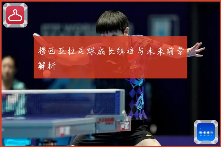 穆西亚拉足球成长轨迹与未来前景解析