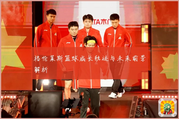 格伦莱斯篮球成长轨迹与未来前景解析