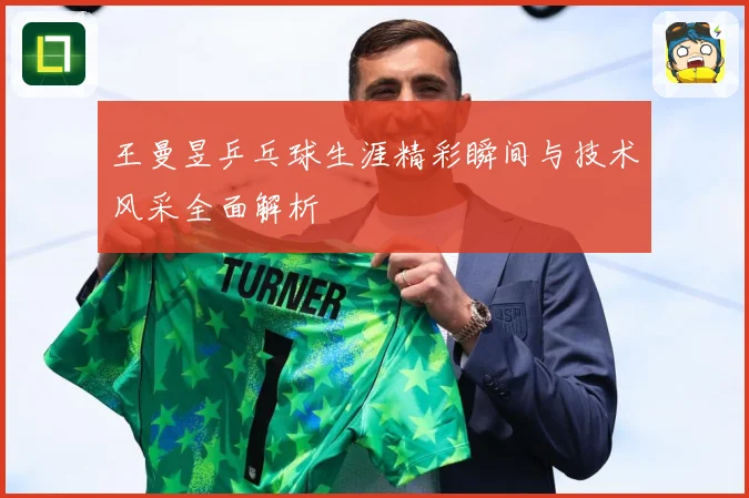 王曼昱乒乓球生涯精彩瞬间与技术风采全面解析