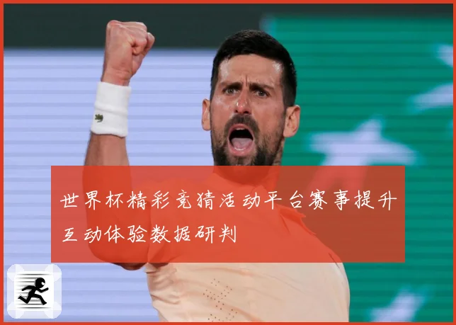 世界杯精彩竞猜活动平台赛事提升互动体验数据研判