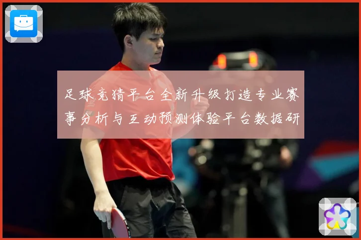 足球竞猜平台全新升级打造专业赛事分析与互动预测体验平台数据研判