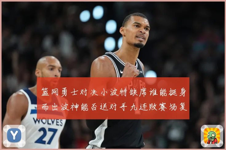 篮网勇士对决小波特缺席谁能挺身而出波神能否送对手九连败赛场复盘