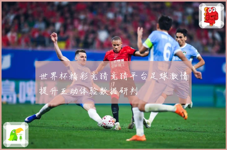 世界杯精彩竞猜竞猜平台足球激情提升互动体验数据研判