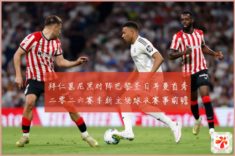 拜仁慕尼黑对阵巴黎圣日耳曼首秀二零二六赛季新主场球衣赛事前瞻