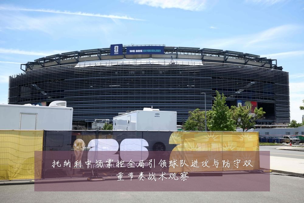 托纳利中场掌控全局引领球队进攻与防守双重节奏战术观察