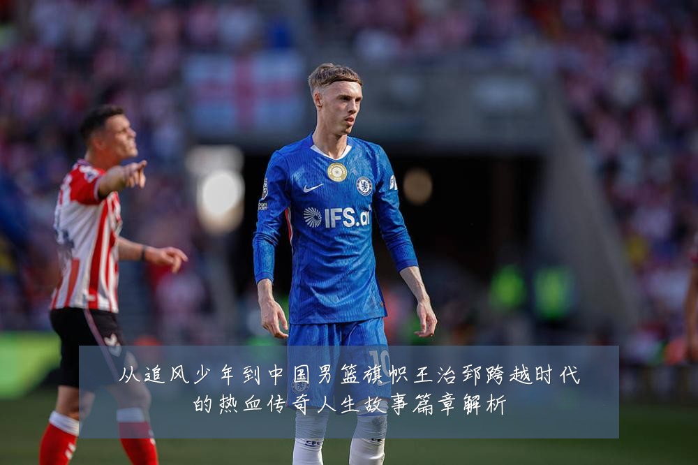 从追风少年到中国男篮旗帜王治郅跨越时代的热血传奇人生故事篇章解析