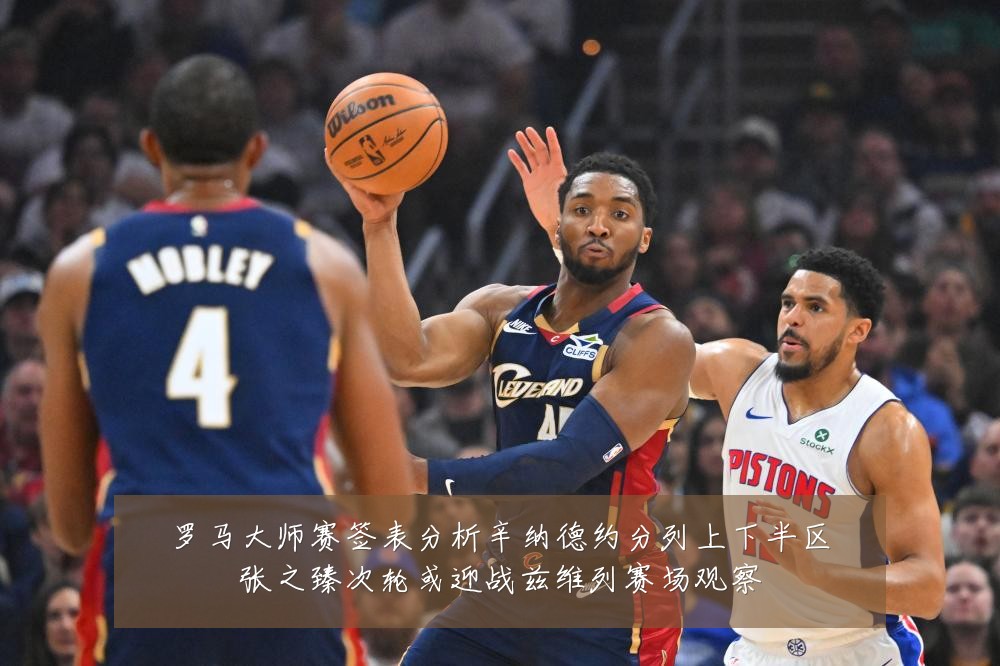 罗马大师赛签表分析辛纳德约分列上下半区张之臻次轮或迎战兹维列赛场观察