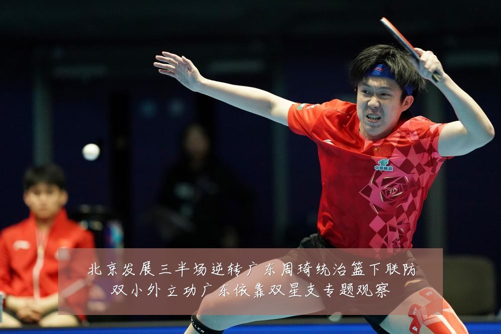 北京发展三半场逆转广东周琦统治篮下联防双小外立功广东依靠双星支专题观察