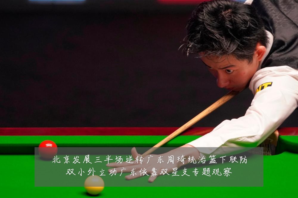 北京发展三半场逆转广东周琦统治篮下联防双小外立功广东依靠双星支专题观察